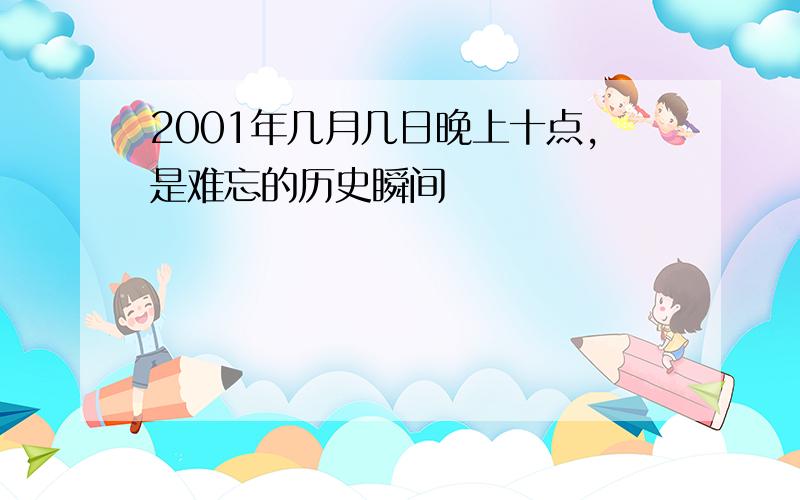 2001年几月几日晚上十点,是难忘的历史瞬间