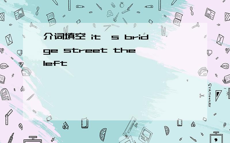 介词填空 it's bridge street the left