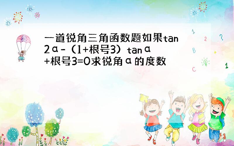 一道锐角三角函数题如果tan2α-（1+根号3）tanα+根号3=0求锐角α的度数