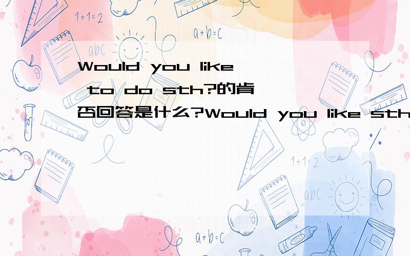 Would you like to do sth?的肯、否回答是什么?Would you like sth?的肯、否回答