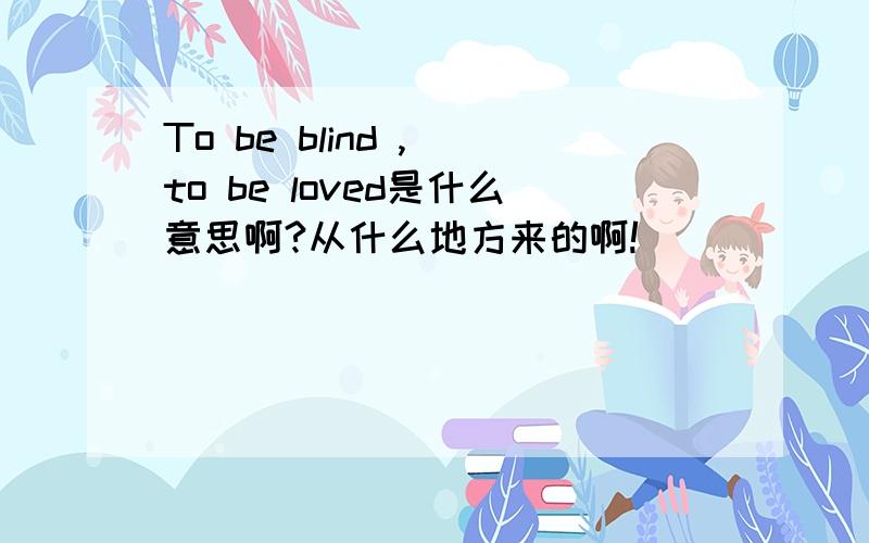 To be blind , to be loved是什么意思啊?从什么地方来的啊!