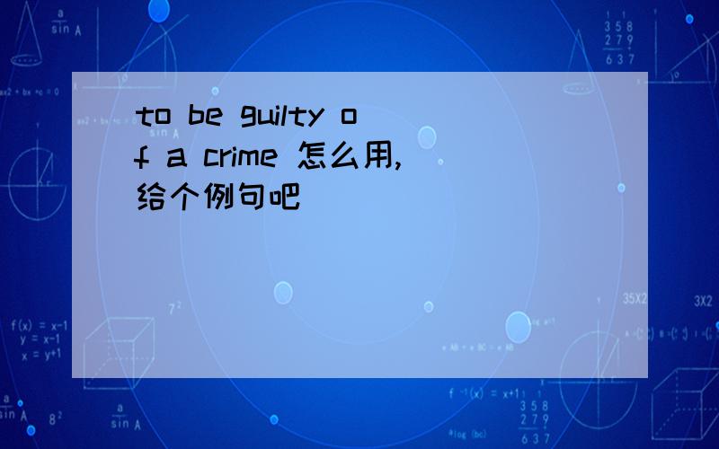 to be guilty of a crime 怎么用,给个例句吧