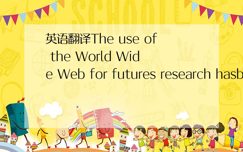 英语翻译The use of the World Wide Web for futures research hasbe