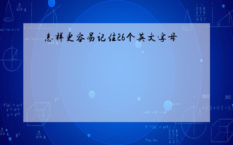 怎样更容易记住26个英文字母