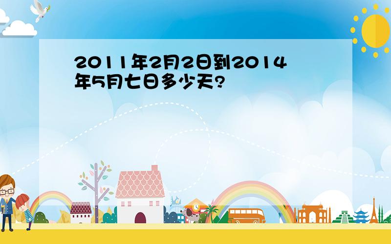 2011年2月2日到2014年5月七日多少天?