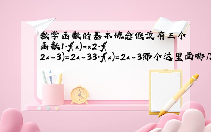 数学函数的基本概念假设有三个函数1.f(x)=x2.f(2x-3)=2x-33.f(x)=2x-3那个这里面哪几个是奇函