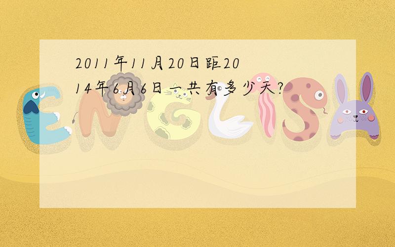 2011年11月20日距2014年6月6日一共有多少天?