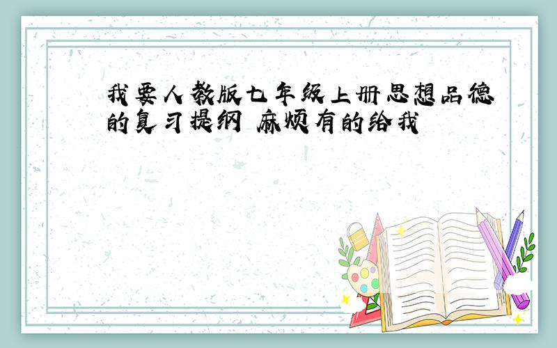 我要人教版七年级上册思想品德的复习提纲 麻烦有的给我