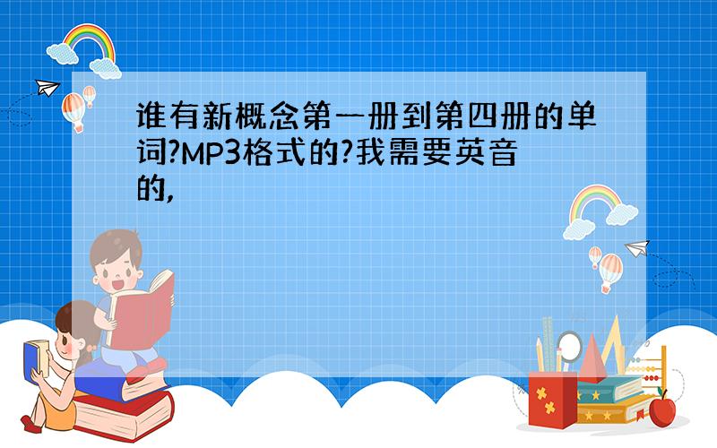 谁有新概念第一册到第四册的单词?MP3格式的?我需要英音的,