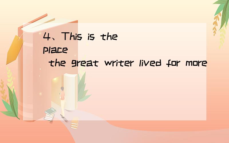 4、This is the place ________ the great writer lived for more