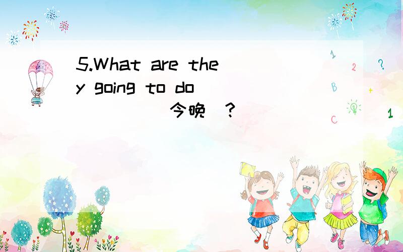 5.What are they going to do_____(今晚)?