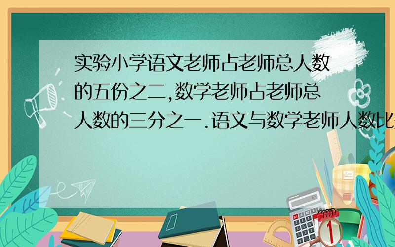 实验小学语文老师占老师总人数的五份之二,数学老师占老师总人数的三分之一.语文与数学老师人数比是多少