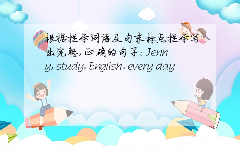 根据提示词语及句末标点提示写出完整,正确的句子:Jenny,study,English,every day