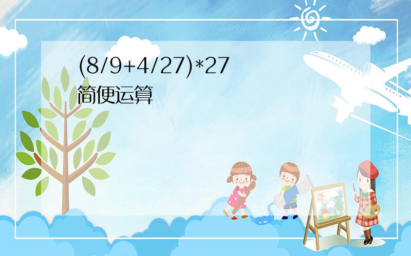 (8/9+4/27)*27 简便运算