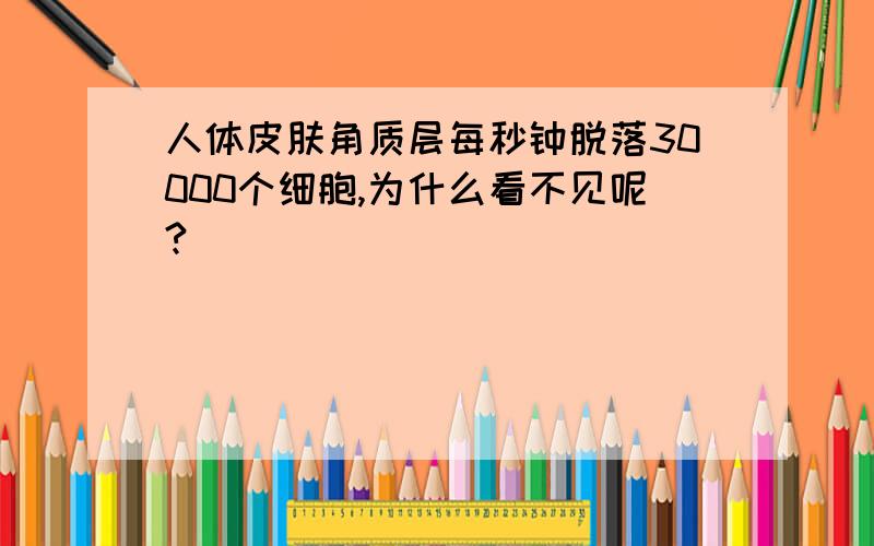 人体皮肤角质层每秒钟脱落30000个细胞,为什么看不见呢?