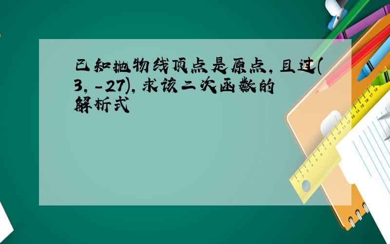 已知抛物线顶点是原点,且过(3,-27),求该二次函数的解析式