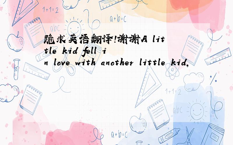 跪求英语翻译!谢谢A little kid fell in love with another little kid,