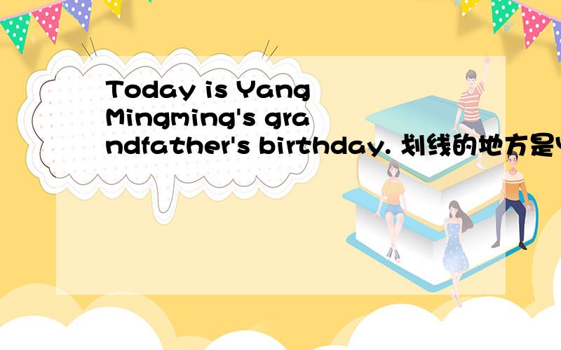 Today is Yang Mingming's grandfather's birthday. 划线的地方是Yang