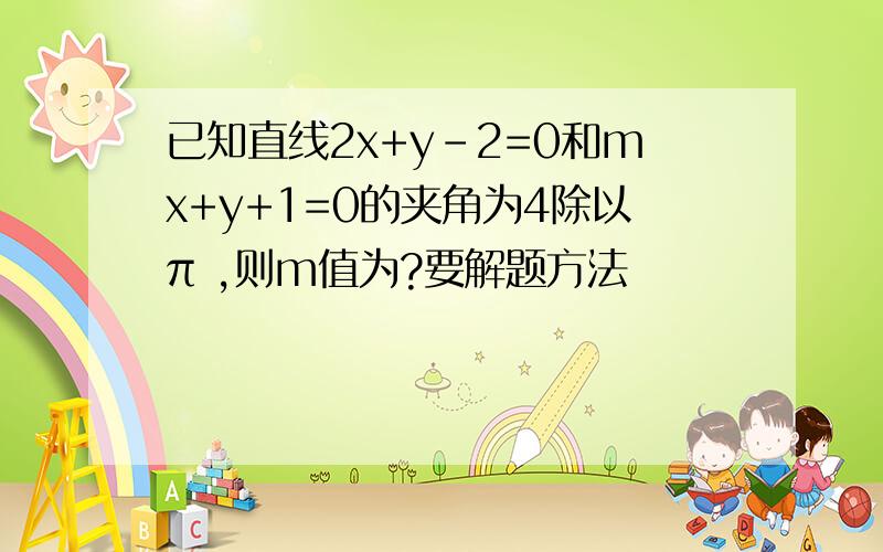 已知直线2x+y-2=0和mx+y+1=0的夹角为4除以π ,则m值为?要解题方法