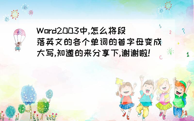 Word2003中,怎么将段落英文的各个单词的首字母变成大写,知道的来分享下,谢谢啦!