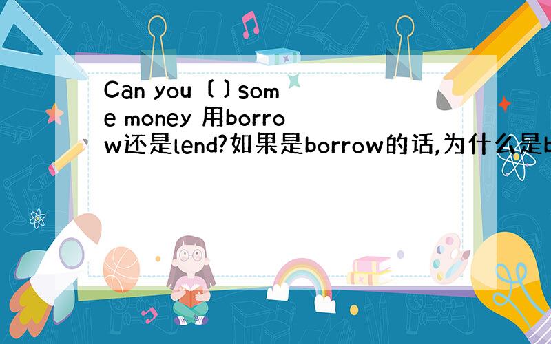 Can you 〔 〕some money 用borrow还是lend?如果是borrow的话,为什么是borrow?反