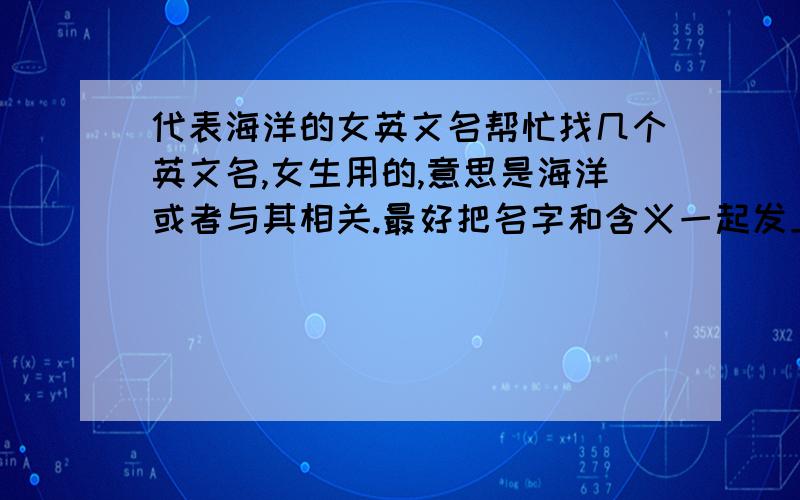 代表海洋的女英文名帮忙找几个英文名,女生用的,意思是海洋或者与其相关.最好把名字和含义一起发上来,