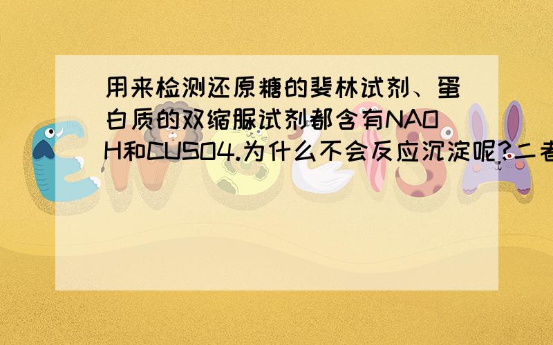 用来检测还原糖的斐林试剂、蛋白质的双缩脲试剂都含有NAOH和CUSO4.为什么不会反应沉淀呢?二者有何区别?