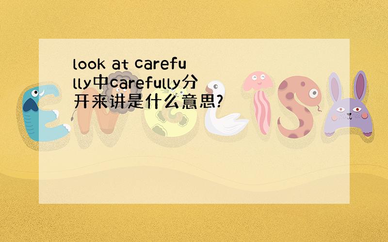 look at carefully中carefully分开来讲是什么意思?