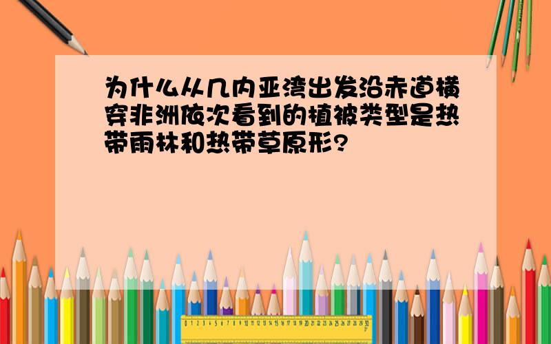 为什么从几内亚湾出发沿赤道横穿非洲依次看到的植被类型是热带雨林和热带草原形?