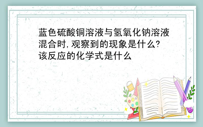 蓝色硫酸铜溶液与氢氧化钠溶液混合时,观察到的现象是什么?该反应的化学式是什么