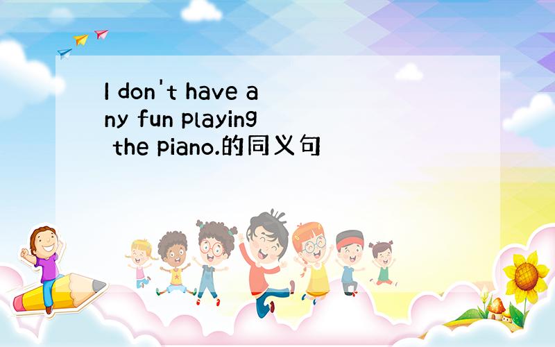 I don't have any fun playing the piano.的同义句