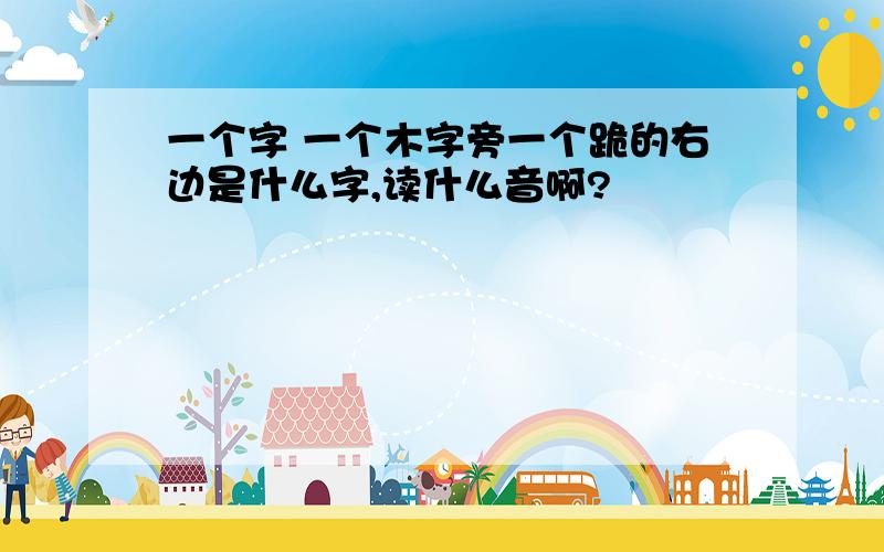 一个字 一个木字旁一个跪的右边是什么字,读什么音啊?