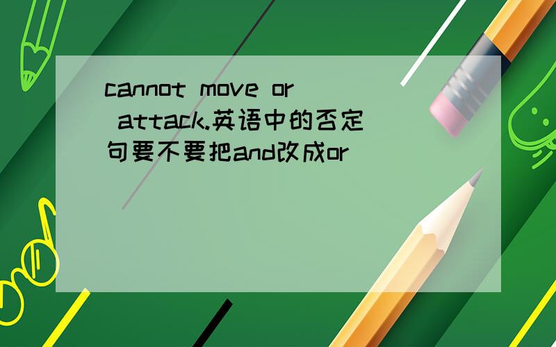 cannot move or attack.英语中的否定句要不要把and改成or