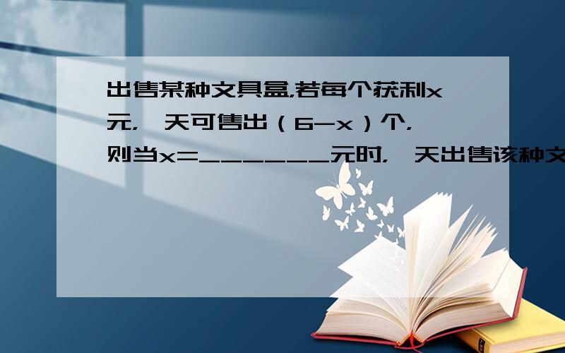 出售某种文具盒，若每个获利x元，一天可售出（6-x）个，则当x=______元时，一天出售该种文具盒的总利润y最大．