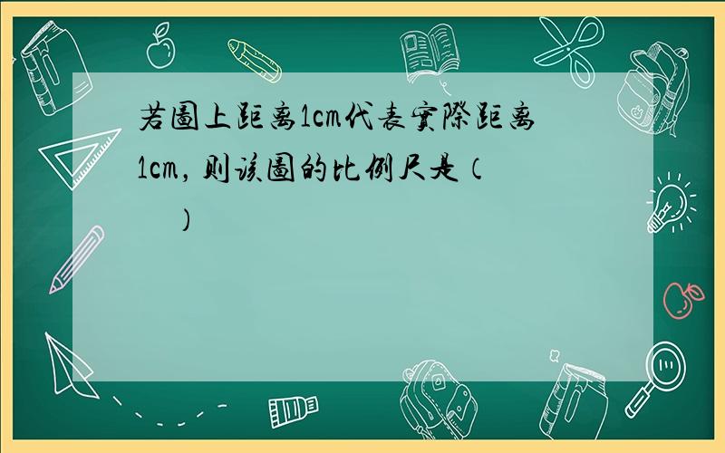 若图上距离1cm代表实际距离1cm，则该图的比例尺是（　　）