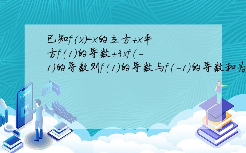 已知f(x)=x的立方+x平方f(1)的导数+3xf(-1)的导数则f(1)的导数与f(-1)的导数和为