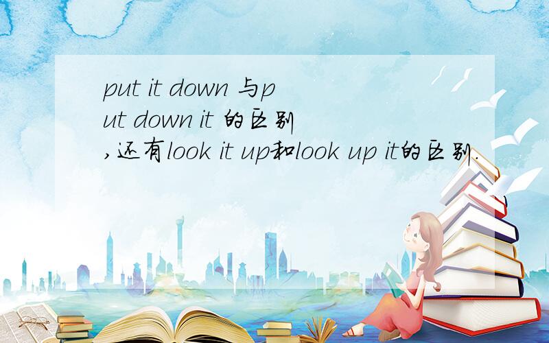 put it down 与put down it 的区别,还有look it up和look up it的区别.