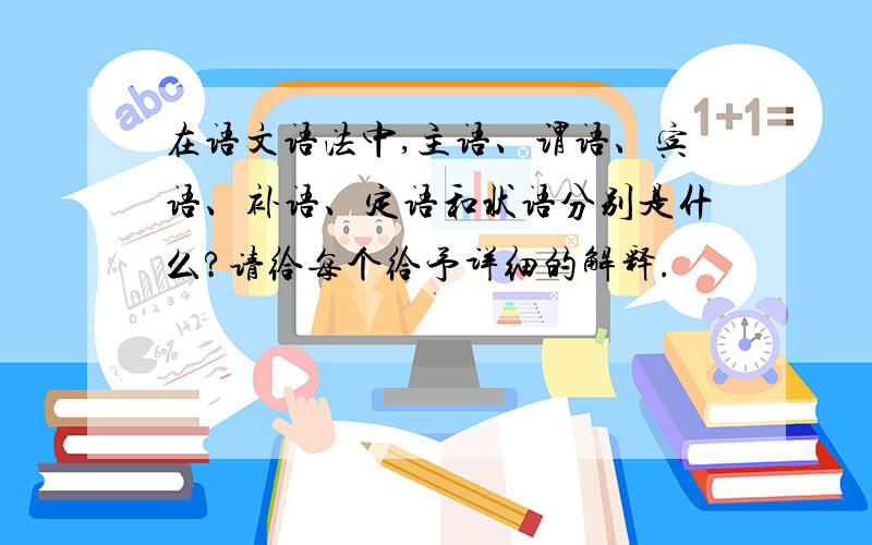 在语文语法中,主语、谓语、宾语、补语、定语和状语分别是什么?请给每个给予详细的解释.