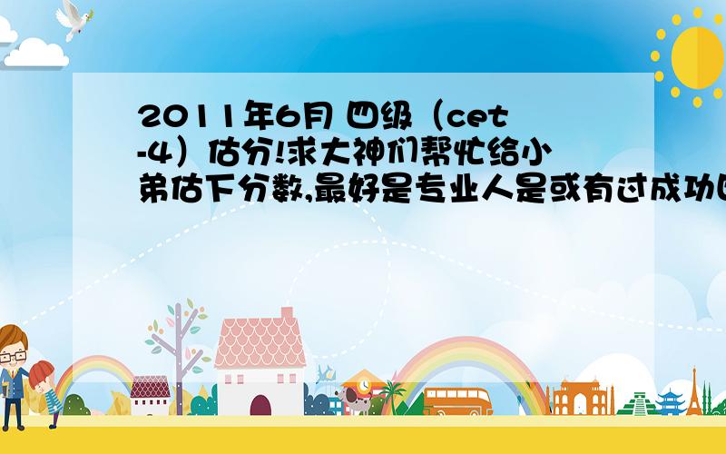 2011年6月 四级（cet-4）估分!求大神们帮忙给小弟估下分数,最好是专业人是或有过成功四级估分经验的.谢