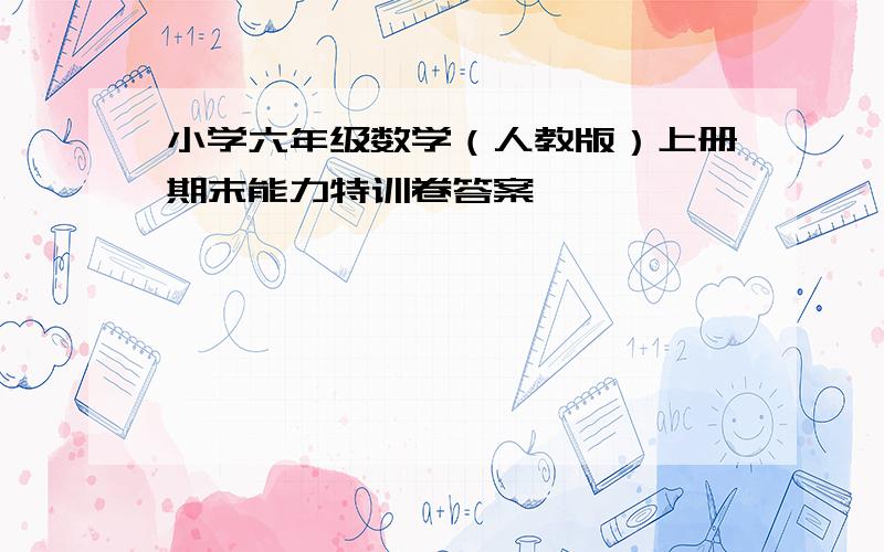 小学六年级数学（人教版）上册期末能力特训卷答案