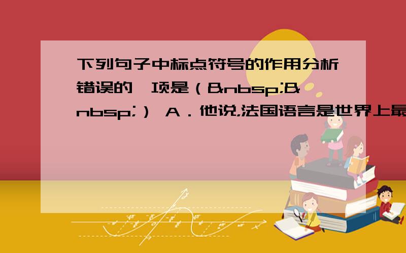 下列句子中标点符号的作用分析错误的一项是（  ） A．他说，法国语言是世界上最美的语言——最明白，最