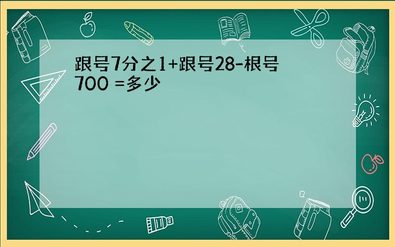 跟号7分之1+跟号28-根号700 =多少