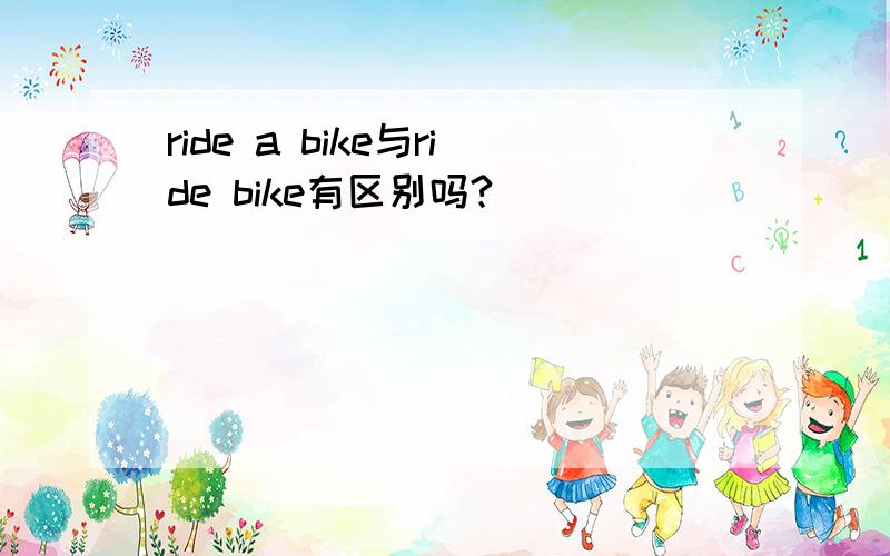 ride a bike与ride bike有区别吗?