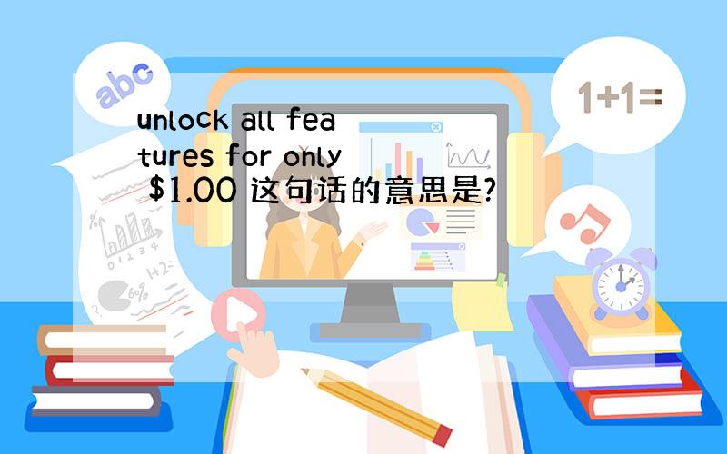 unlock all features for only $1.00 这句话的意思是?