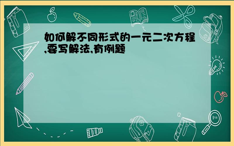 如何解不同形式的一元二次方程,要写解法,有例题