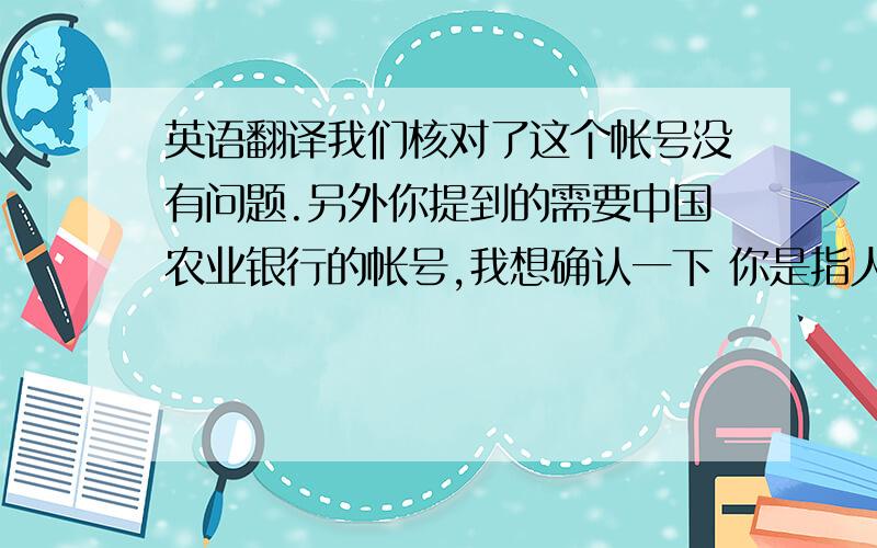 英语翻译我们核对了这个帐号没有问题.另外你提到的需要中国农业银行的帐号,我想确认一下 你是指人民币账户还是美元账户?