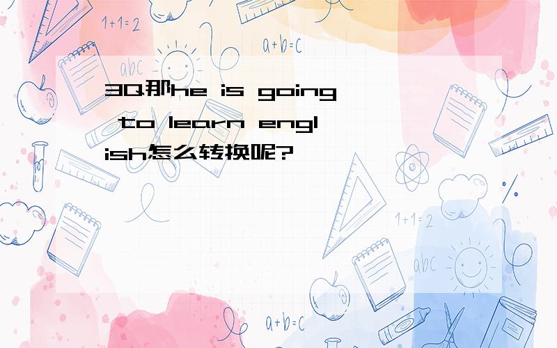 3Q那he is going to learn english怎么转换呢?