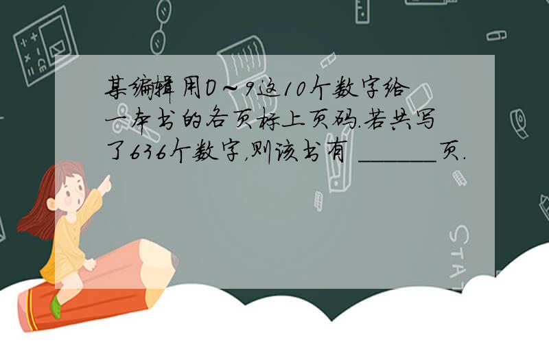 某编辑用O～9这10个数字给一本书的各页标上页码．若共写了636个数字，则该书有 ______页．