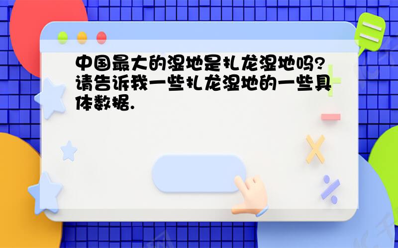 中国最大的湿地是扎龙湿地吗?请告诉我一些扎龙湿地的一些具体数据.