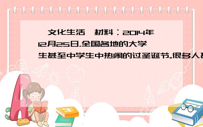 【文化生活】材料：2014年12月25日，全国各地的大学生甚至中学生中热闹的过圣诞节。很多人甚至不知道圣诞节的含义，以为